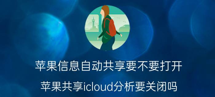 苹果信息自动共享要不要打开 苹果共享icloud分析要关闭吗？